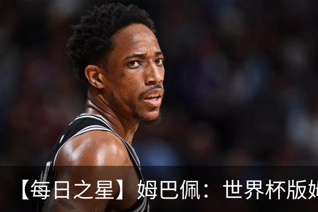 【每日之星】姆巴佩：世界杯版姆总大杀四方 超越吉鲁对望克洛泽