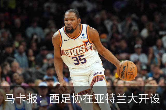 马卡报：西足协在亚特兰大开设“西班牙之家”，展示球队历史荣誉